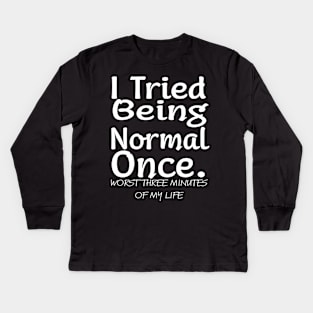 I tried being normal once. Worst three minutes of my life Kids Long Sleeve T-Shirt